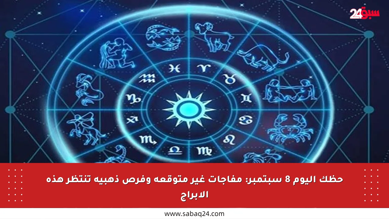 حظك اليوم 8 سبتمبر: مفاجآت غير متوقعة وفرص ذهبية تنتظر هذه الأبراج